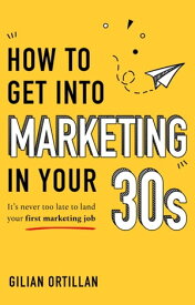 How to Get into Marketing in Your 30s It's Never Too Late to Land Your First Marketing Job【電子書籍】[ Gilian Ortillan ]