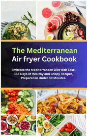 The Mediterranean Air Fryer Cookbook Embrace the Mediterranean Diet with Ease. 365 Days of Healthy and Crispy Recipes, Prepared in Under 30 Minutes.【電子書籍】[ Matthew R.Passmore ]