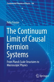 The Continuum Limit of Causal Fermion Systems From Planck Scale Structures to Macroscopic Physics【電子書籍】[ Felix Finster ]