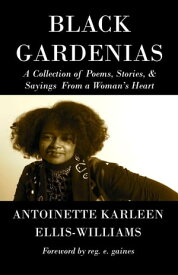 Black Gardenias A Collection of Poems, Stories, and Sayings From a Woman's Heart【電子書籍】[ Antoinette Karleen Ellis-Williams ]
