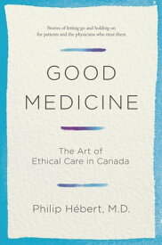 Good Medicine The Art of Ethical Care in Canada【電子書籍】[ Philip Hebert ]