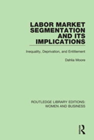Labor Market Segmentation and its Implications Inequality, Deprivation, and Entitlement【電子書籍】[ Dahlia Moore ]