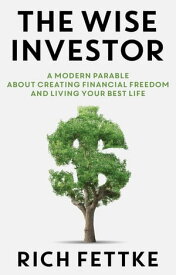 The Wise Investor A Modern Parable About Creating Financial Freedom and Living Your Best Life【電子書籍】[ Rich Fettke ]