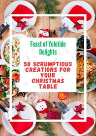 Feast of Yuletide Delights : 50 Scrumptious Creations for Your Christmas Table【電子書籍】[ Ruchini Kaushalya ]