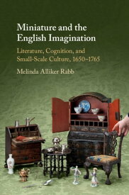Miniature and the English Imagination Literature, Cognition, and Small-Scale Culture, 1650?1765【電子書籍】[ Melinda Alliker Rabb ]