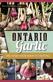 Ontario Garlic The Story from Farm to Festival【電子書籍】[ Peter McClusky ]