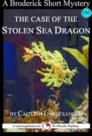 The Case of the Stolen Sea Dragon: A 15-Minute Brodericks Mystery【電子書籍】[ Caitlind L. Alexander ]