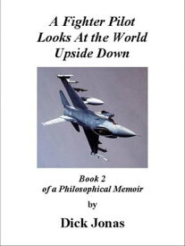 A Fighter Pilot Looks At the World Upside Down Book 2 Of a Philosophical Memoir【電子書籍】[ Richard E. Jonas ]