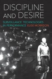 Discipline and Desire Surveillance Technologies in Performance【電子書籍】[ Elise Morrison ]