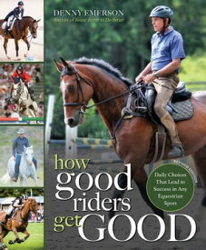 How Good Riders Get Good: New Edition Daily Choices that Lead to Success in Any Equestrian Sport【電子書籍】[ Denny Emerson ]