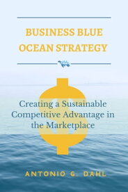 BUSINESS BLUE OCEAN STRATEGY Creating a Sustainable Competitive Advantage in the Marketplace【電子書籍】[ Antonio G. Dahl ]