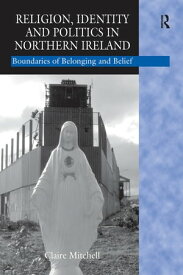 Religion, Identity and Politics in Northern Ireland Boundaries of Belonging and Belief【電子書籍】[ Claire Mitchell ]