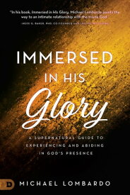 Immersed in His Glory A Supernatural Guide to Experiencing and Abiding in God's Presence【電子書籍】[ Michael Lombardo ]