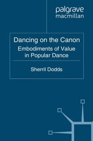Dancing on the Canon Embodiments of Value in Popular Dance【電子書籍】[ S. Dodds ]