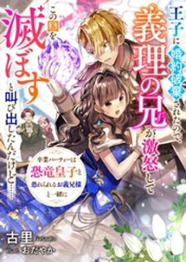 王子に婚約破棄されたので、義理の兄が激怒してこの国を滅ぼすと叫び出したんだけど　卒業パーティーは恐竜皇子と恐れられるお義兄様と一緒に 