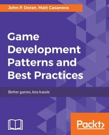 Game Development Patterns and Best Practices Utilize proven solutions to solve common problems in game development【電子書籍】[ John P. Doran ]