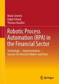 Robotic Process Automation (RPA) in the Financial Sector Technology - Implementation - Success For Decision Makers and Users【電子書籍】[ Mario Smeets ]