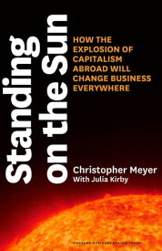 Standing on the Sun How the Explosion of Capitalism Abroad Will Change Business Everywhere【電子書籍】[ Christopher Meyer ]