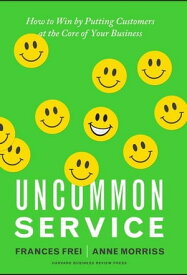 Uncommon Service How to Win by Putting Customers at the Core of Your Business【電子書籍】[ Frances Frei ]