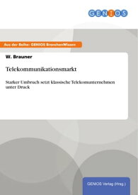 Telekommunikationsmarkt Starker Umbruch setzt klassische Telekomunternehmen unter Druck【電子書籍】[ W. Brauner ]