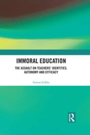 Immoral Education The Assault on Teachers’ Identities, Autonomy and Efficacy【電子書籍】[ Simon Gibbs ]