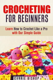 Crocheting for Beginners: Learn How to Crochet Like a Pro with Our Simple Guide DIY Crochet Projects【電子書籍】[ Carrie Bishop ]