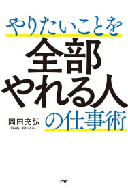 やりたいことを全部やれる人の仕事術【電子書籍】[ 岡田充弘 ]