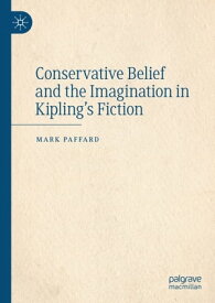 Conservative Belief and the Imagination in Kipling’s Fiction【電子書籍】[ Mark Paffard ]