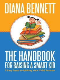 The Handbook for Raising a Smart Kid 7 Easy Steps to Making Your Child Smarter【電子書籍】[ Diana Bennett ]