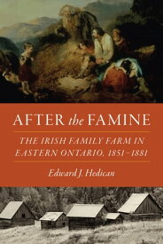 After the Famine The Irish Family Farm in Eastern Ontario, 1851?1881【電子書籍】[ Edward J. Hedican ]