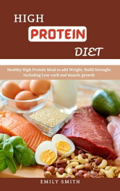 High Protein Diet: Healthy High Protein Meal to add Weight, Build Strenght Including Low-carb and Muscle Growth【電子書籍】[ Emily Smith ]