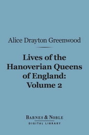 Lives of the Hanoverian Queens of England, Volume 2 (Barnes & Noble Digital Library)【電子書籍】[ Alice Drayton Greenwood ]