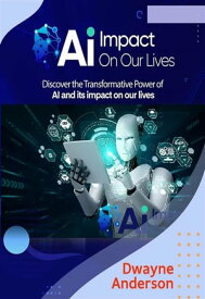 AI Impact On Our Lives Discover the Transformative Power Of Ai【電子書籍】[ Dwayne Anderson ]