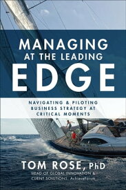 Managing at the Leading Edge: Navigating and Piloting Business Strategy at Critical Moments【電子書籍】[ Tom Rose ]