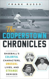 The Cooperstown Chronicles Baseball's Colorful Characters, Unusual Lives, and Strange Demises【電子書籍】[ Frank Russo ]