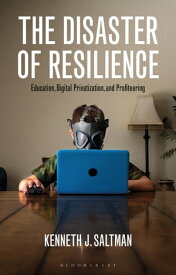 The Disaster of Resilience Education, Digital Privatization, and Profiteering【電子書籍】[ Kenneth J. Saltman ]