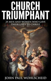 Church Triumphant: 25 Men and Women who Gave Their Lives to Christ【電子書籍】[ John Paul Wohlscheid ]