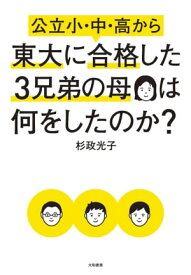 公立小・中・高から東大に合格した3兄弟の母は何をしたのか？【電子書籍】[ 杉政光子 ]