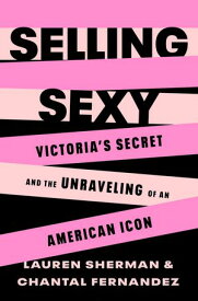 Selling Sexy Victoria’s Secret and the Unraveling of an American Icon【電子書籍】[ Lauren Sherman ]