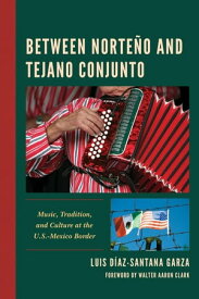 Between Norte?o and Tejano Conjunto Music, Tradition, and Culture at the U.S.-Mexico Border【電子書籍】[ Luis D?az-Santana Garza ]