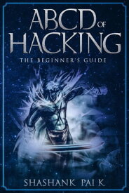 ABCD OF HACKING: The Beginner's guide【電子書籍】[ Shashank Pai K ]