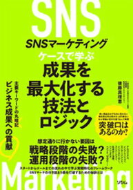 SNSマーケティング ケースで学ぶ 成果を最大化する技法とロジック 【電子書籍】[ 後藤真理恵 ]