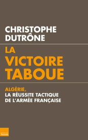 La victoire taboue Alg?rie, la r?ussite tactique de l'arm?e fran?aise【電子書籍】[ Christophe Dutr?ne ]