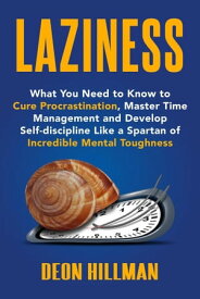 Laziness: What You Need to Know to Cure Procrastination, Master Time Management and Develop Self-discipline Like a Spartan of Incredible Mental Toughness【電子書籍】[ Deon Hillman ]