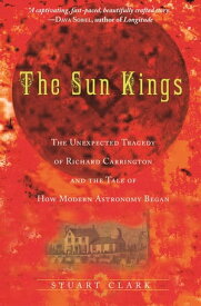 The Sun Kings The Unexpected Tragedy of Richard Carrington and the Tale of How Modern Astronomy Began【電子書籍】[ Stuart Clark ]