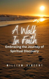 A Walk in Faith Embracing the Journey of Spiritual Discovery【電子書籍】[ William Vincent ]