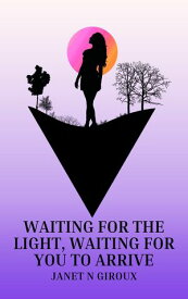 Waiting For The Light, Waiting For You To Arrive【電子書籍】[ Janet Giroux ]