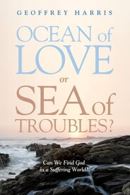 Ocean of Love, or Sea of Troubles? Can We Find God in a Suffering World?【電子書籍】[ Geoffrey Harris ]