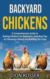 Backyard Chickens: A Comprehensive Guide to Raising Chickens for Beginners, Including Tips on Choosing a Breed and Building the Coop【電子書籍】[ Dion Rosser ]