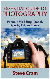 Essential Guide To Photography - Portrait, Wedding, Travel, Sports, Pet, And More..【電子書籍】[ Steve Cram ]